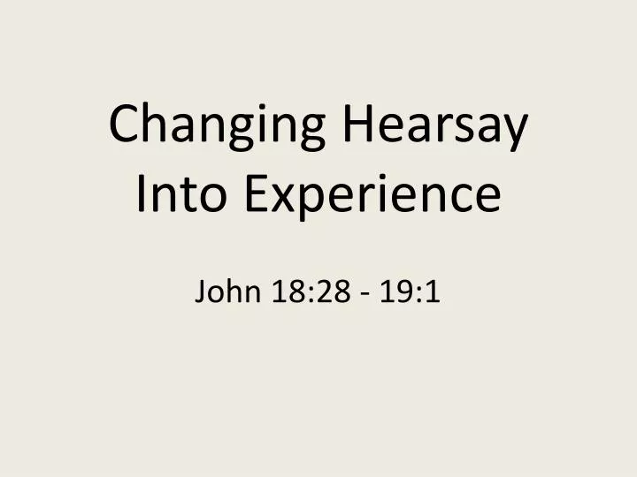 changing hearsay into experience john 18 28 19 1