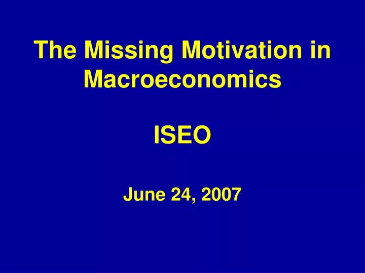 the missing motivation in macroeconomics iseo june 24 2007