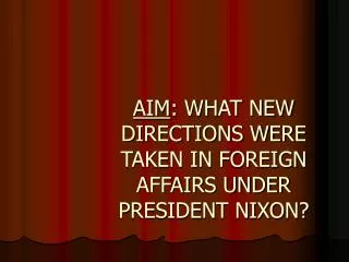 AIM : WHAT NEW DIRECTIONS WERE TAKEN IN FOREIGN AFFAIRS UNDER PRESIDENT NIXON?