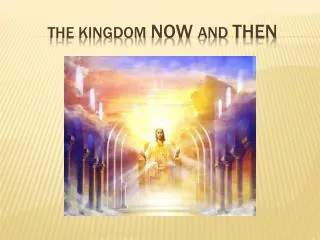 THE KINGDOM NOW AND THEN