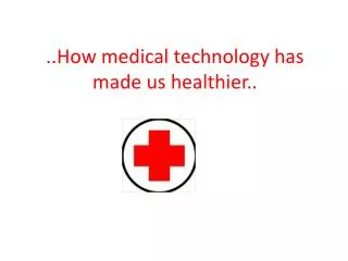 ..How medical technology has made us healthier..