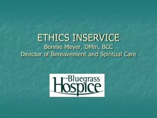ETHICS INSERVICE Bonnie Meyer, DMin, BCC Director of Bereavement and Spiritual Care