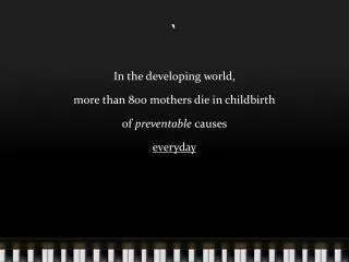 In the developing world, more than 800 mothers die in childbirth of preventable causes everyday