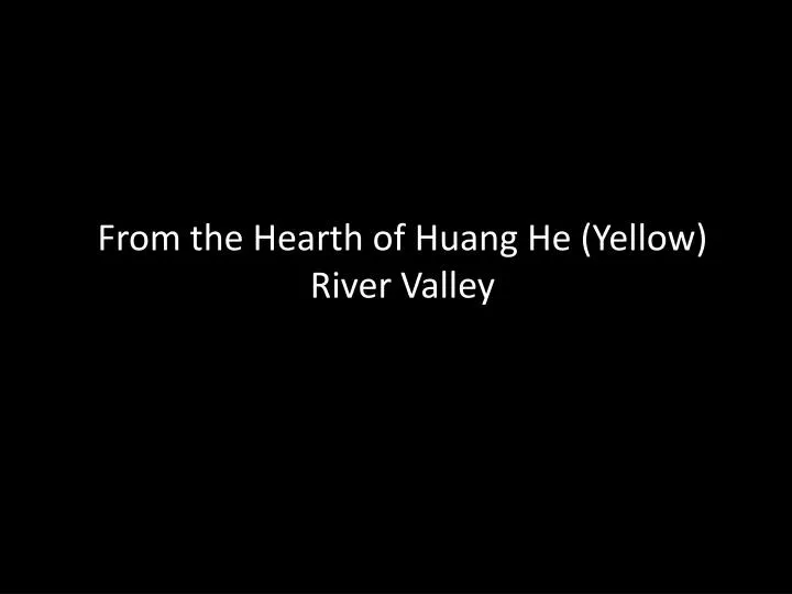 from the hearth of huang he yellow river valley