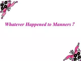 Whatever Happened to Manners ?