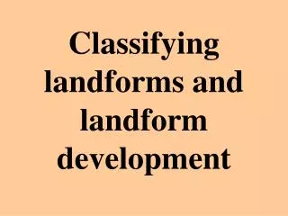 Classifying landforms and landform development