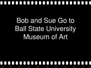 Bob and Sue Go to Ball State University Museum of Art