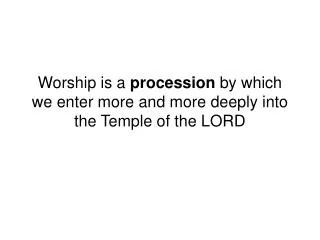 worship is a procession by which we enter more and more deeply into the temple of the lord