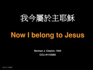 ??????? Now I belong to Jesus Norman J. Clayton, 1943 CCLI #1133585