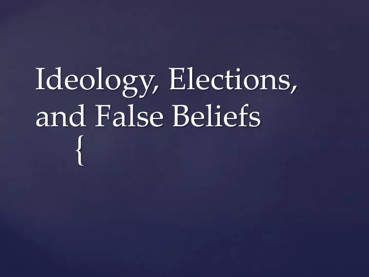 ideology elections and false beliefs
