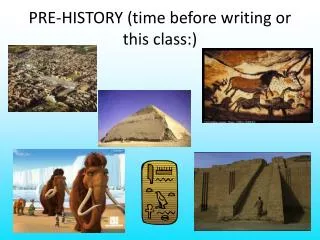 PRE-HISTORY (time before writing or this class:)