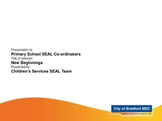 Presentation to Primary School SEAL Co-ordinators Title (if relevant New Beginnings Presented by