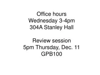 Office hours Wednesday 3-4pm 304A Stanley Hall Review session 5pm Thursday, Dec. 11 GPB100