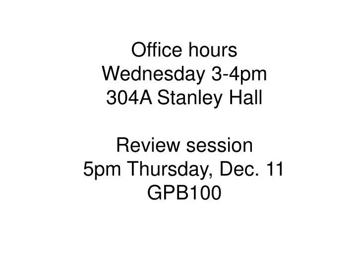 office hours wednesday 3 4pm 304a stanley hall review session 5pm thursday dec 11 gpb100