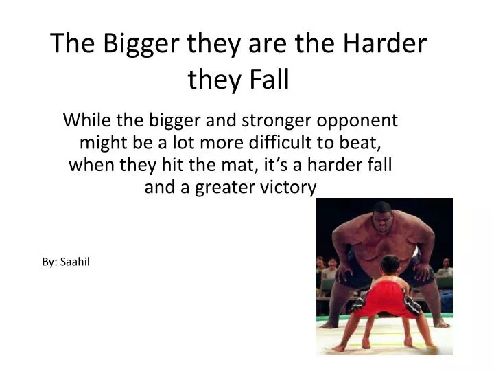 the bigger they are the harder they fall