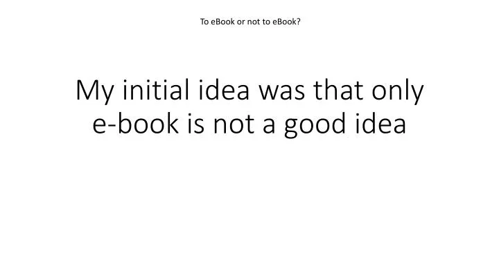 my initial idea was that only e book is not a good idea