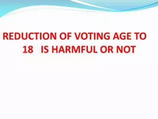 REDUCTION OF VOTING AGE TO 18 IS HARMFUL OR NOT