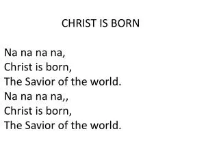 CHRIST IS BORN Na na na na, Christ is born, The Savior of the world. Na na na na,,