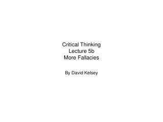 Critical Thinking Lecture 5b More Fallacies