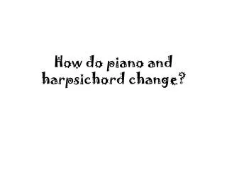 How do piano and harpsichord change?