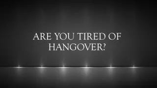 ARE YOU TIRED OF HANGOVER?