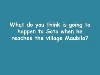 What do you think is going to happen to Soto when he reaches the village Maubila ?