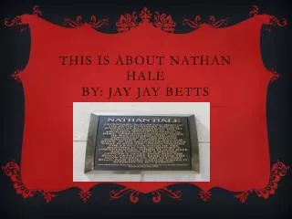 This is about Nathan Hale BY: Jay Jay Betts