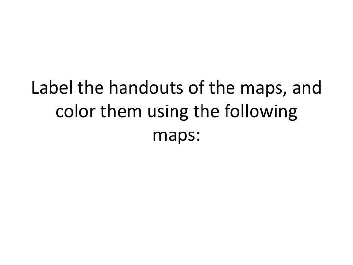 label the handouts of the maps and color them using the following maps