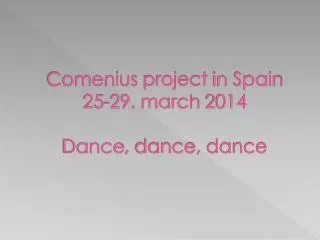 Comenius project in Spain 25-29. march 2014 Dance , dance , dance