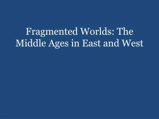 Fragmented Worlds: The Middle Ages in East and West