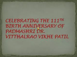 CELEBRATING THE 111 TH BIRTH ANNIVERSARY OF PADMASHRI DR. VITTHALRAO VIKHE PATIL