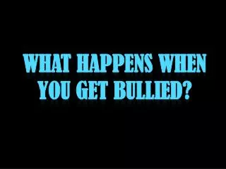 What happens when you get bullied?