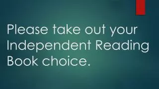 Please take out your Independent Reading Book choice .