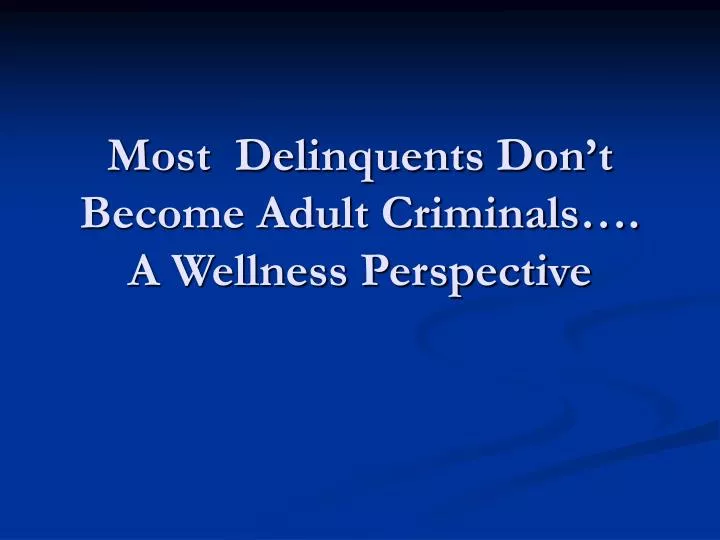 most delinquents don t become adult criminals a wellness perspective