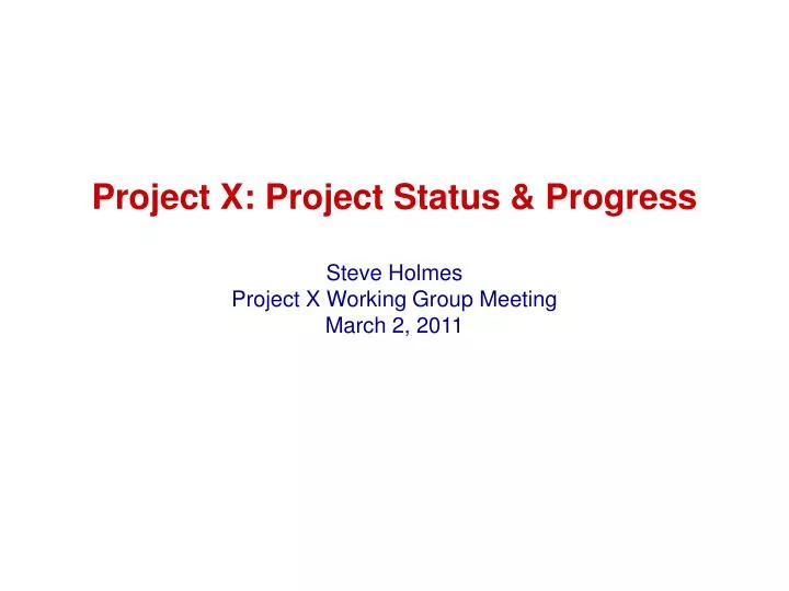 project x project status progress steve holmes project x working group meeting march 2 2011