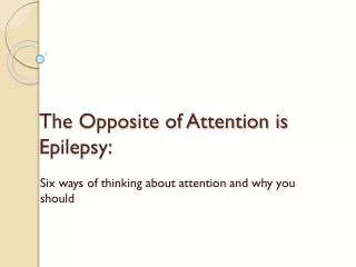 The Opposite of Attention is Epilepsy: