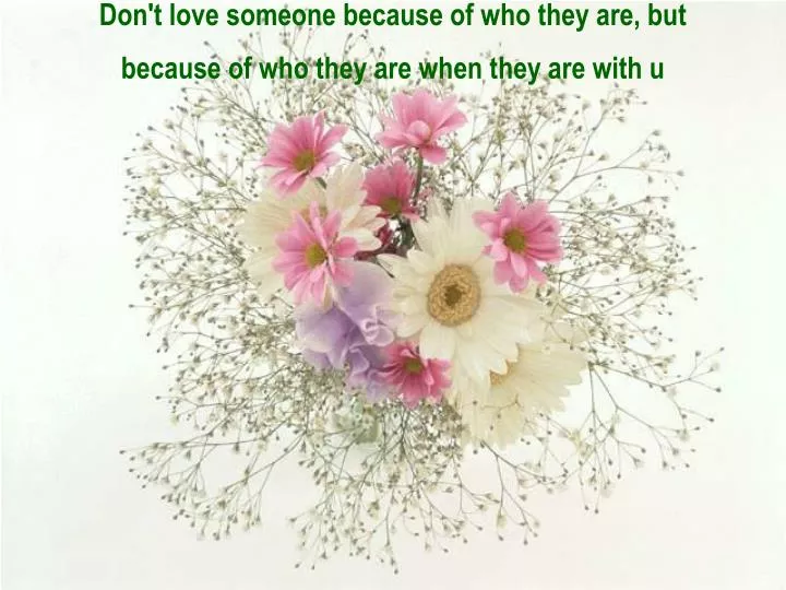 don t love someone because of who they are but because of who they are when they are with u