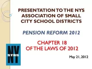 PRESENTATION TO THE NYS ASSOCIATION OF SMALL CITY SCHOOL DISTRICTS PENSION REFORM 2012