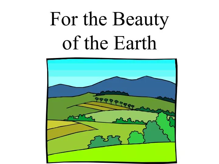 for the beauty of the earth