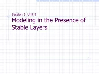 Session 5, Unit 9 Modeling in the Presence of Stable Layers