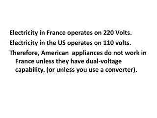 Electricity in France operates on 220 Volts. Electricity in the US operates on 110 volts.