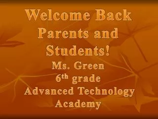 Welcome Back Parents and Students! Ms. Green 6 th grade Advanced Technology Academy