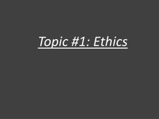 Topic #1: Ethics