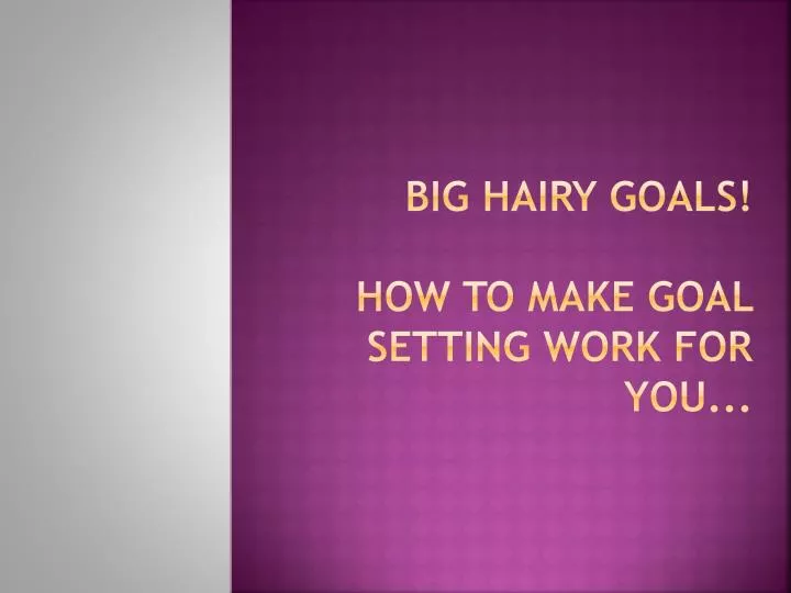 big hairy goals how to make goal setting work for you