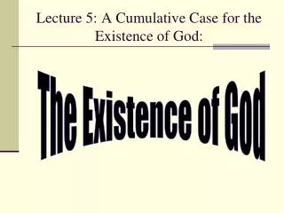 Lecture 5: A Cumulative Case for the Existence of God: