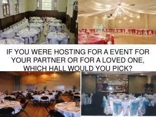 IF YOU WERE HOSTING FOR A EVENT FOR YOUR PARTNER OR FOR A LOVED ONE, WHICH HALL WOULD YOU PICK?