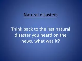 Natural disasters Think back to the last natural disaster you heard on the news, what was it?