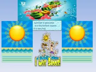 summer is awesome it is the hottest season It is very hot