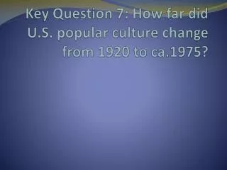 Key Question 7: How far did U.S. popular culture change from 1920 to ca.1975?