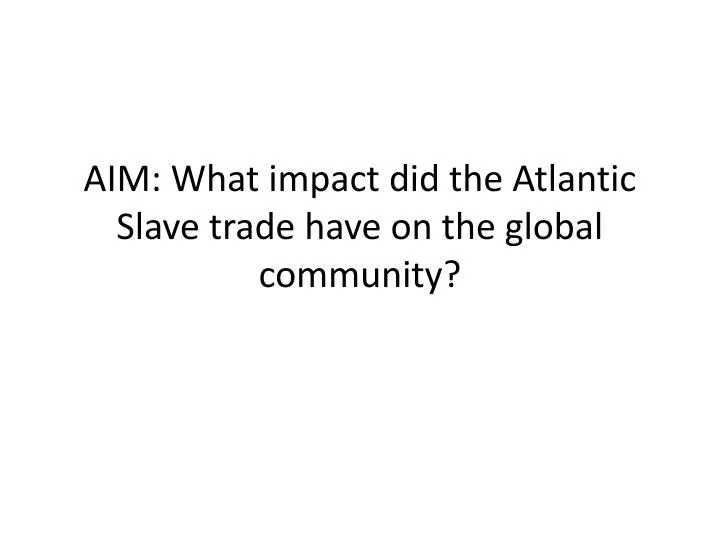 aim what impact did the atlantic slave trade have on the global community